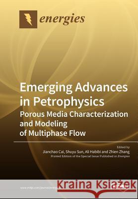 Emerging Advances in Petrophysics: Porous Media Characterization and Modeling of Multiphase Flow Jianchao Cai Shuyu Sun Ali Habibi 9783038977940 Mdpi AG