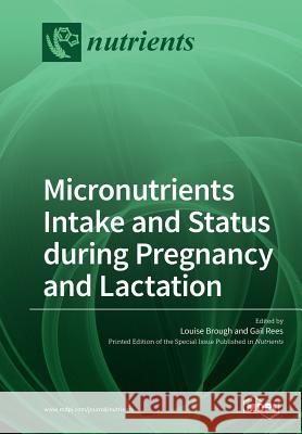 Micronutrients Intake and Status during Pregnancy and Lactation Louise Brough Gail Rees 9783038978404 Mdpi AG