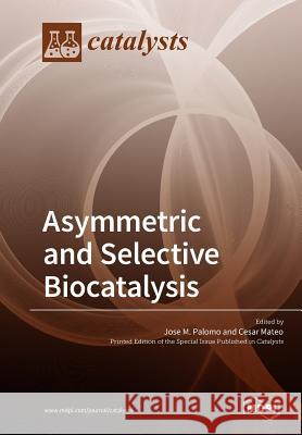 Asymmetric and Selective Biocatalysis Jose M. Palomo Cesar Mateo 9783038978466 Mdpi AG