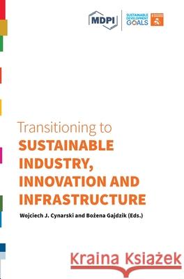 Transitioning to Sustainable Industry, Innovation and Infrastructure Wojciech J. Cynarski Bożena Gajdzik 9783038978688 Mdpi AG