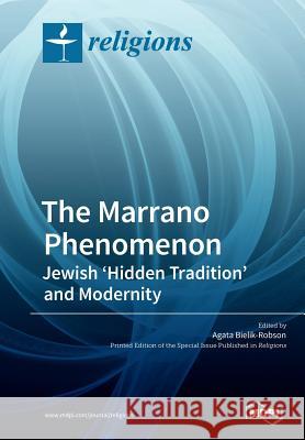 The Marrano Phenomenon: Jewish 'Hidden Tradition' and Modernity Agata Bielik-Robson 9783038979043 Mdpi AG