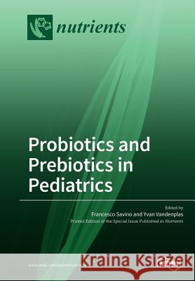 Probiotics and Prebiotics in Pediatrics Francesco Savino Yvan Vandenplas 9783038979500 Mdpi AG