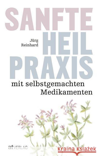 Sanfte Heilpraxis mit selbstgemachten Medikamenten Reinhard, Jürg 9783039020416