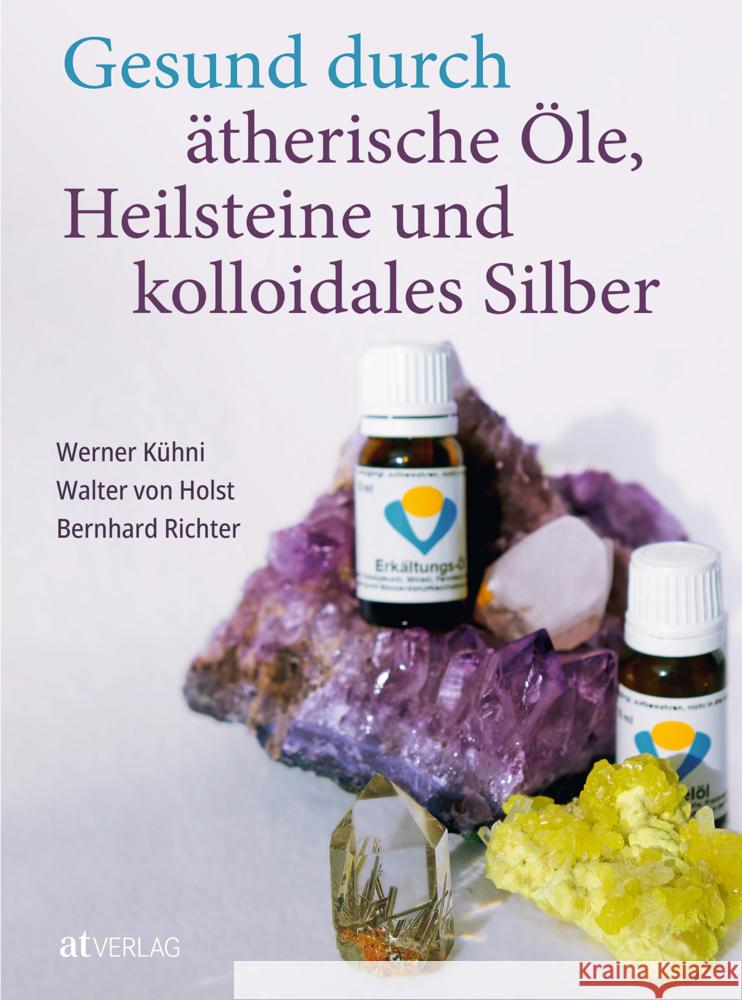 Gesund durch ätherische Öle, Heilsteine und kolloidales Silber Kühni, Werner, Richter, Bernhard, Richter, Bernhard 9783039022052 AT Verlag