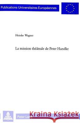 La Mission Théâtrale de Peter Handke Wagner, Heinke 9783039101153 Verlag Peter Lang