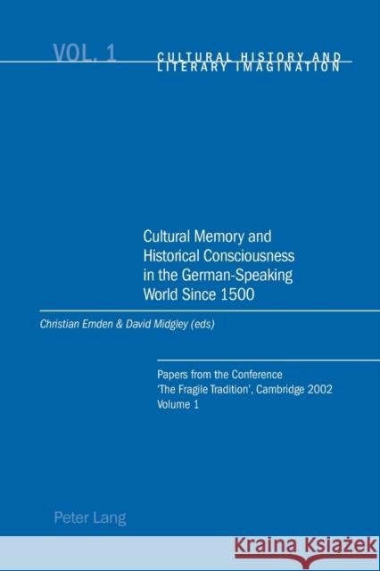 Cultural Memory and Historical Consciousness in the German-Speaking World Since 1500; Papers from the Conference 'The Fragile Tradition', Cambridge 20 Emden, Christian 9783039101603
