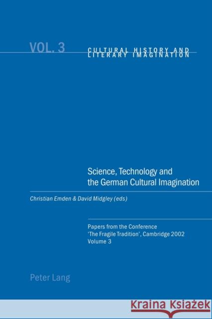Science, Technology and the German Cultural Imagination; Papers from the Conference 'The Fragile Tradition', Cambridge 2002. Volume 3 Emden, Christian 9783039101702
