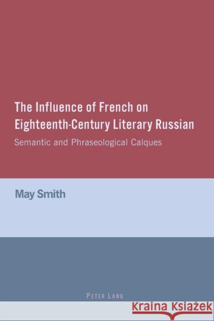 The Influence of French on Eighteenth-Century Literary Russian; Semantic and Phraseological Calques Smith, May 9783039102884 Verlag Peter Lang