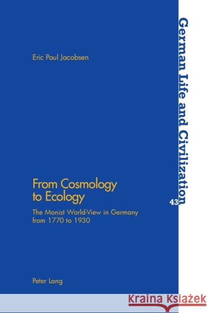 From Cosmology to Ecology; The Monist World-View in Germany from 1770 to 1930 Jacobsen, Eric Paul 9783039103065