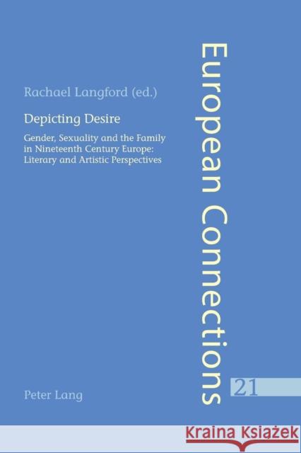 Depicting Desire; Gender, Sexuality and the Family in Nineteenth Century Europe: Literary and Artistic Perspectives Langford, Rachael 9783039103218 Verlag Peter Lang