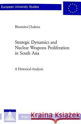 Strategic Dynamics and Nuclear Weapons Proliferation in South Asia: A Historical Analysis Bhumitra Chakma 9783039103829 Verlag Peter Lang