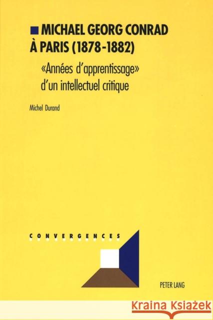 Michael Georg Conrad À Paris (1878-1882): «Années d'Apprentissage» d'Un Intellectuel Critique Grunewald, Michel 9783039103966 Peter Lang Gmbh, Internationaler Verlag Der W