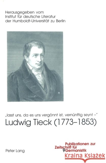 Ludwig Tieck (1773-1853): «Lasst Uns, Da Es Uns Vergoennt Ist, Vernuenftig Seyn! -» Humboldt-Universität Zu Berlin 9783039104192