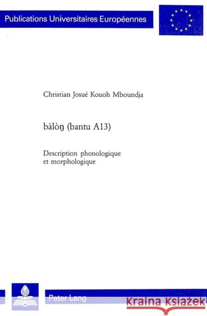 Bàlòŋ (Bantu A13): Description Phonologique Et Morphologique Kouoh Mboundja, Christian 9783039104598 Peter Lang Gmbh, Internationaler Verlag Der W