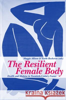 The Resilient Female Body; Health and Malaise in Twentieth-Century France Allison, Maggie 9783039105212