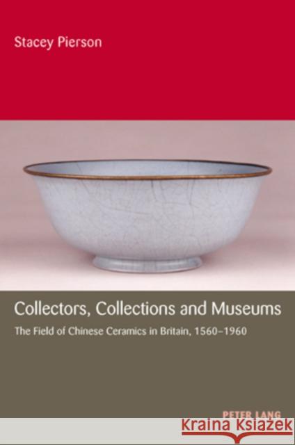 Collectors, Collections and Museums: The Field of Chinese Ceramics in Britain, 1560-1960 Pierson, Stacey 9783039105380 Verlag Peter Lang