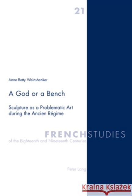 A God or a Bench: Sculpture as a Problematic Art During the Ancien Régime Howells, Robin 9783039105434