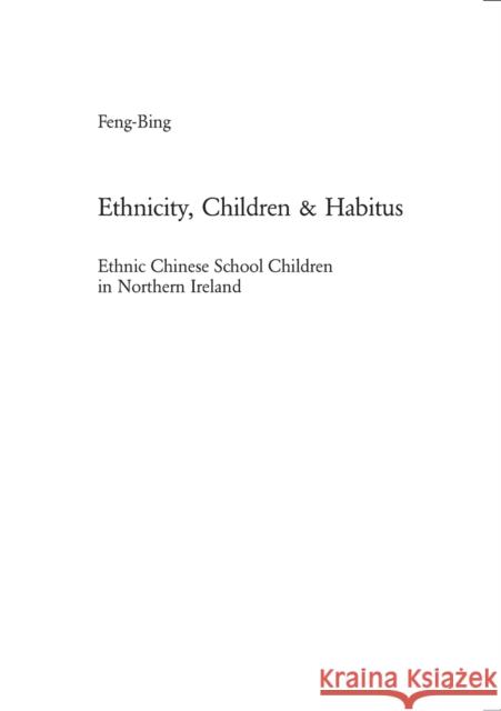 Ethnicity, Children & Habitus; Ethnic Chinese School Children in Northern Ireland Feng-Bing 9783039105854