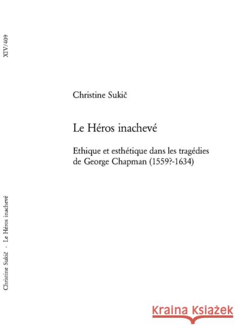 Le Héros Inachevé: Ethique Et Esthétique Dans Les Tragédies de George Chapman (1559?-1634) Sukic, Christine 9783039105861 Peter Lang Gmbh, Internationaler Verlag Der W