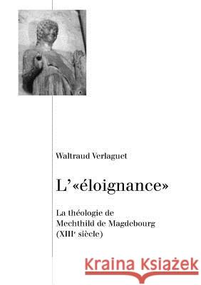 L'«Éloignance»: La Théologie de Mechthild de Magdebourg (XIII E Siècle) Verlaguet, Waltraud 9783039106165