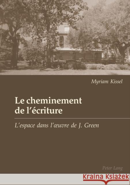 Le Cheminement de l'Écriture: L'Espace Dans l'Oeuvre de Julien Green Kissel, Myriam 9783039106486