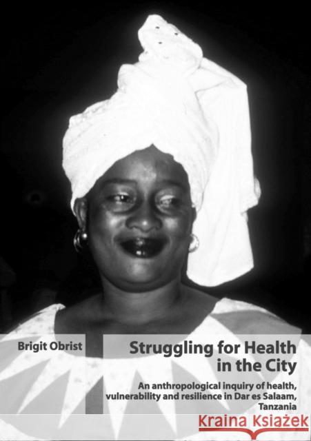 Struggling for Health in the City: An Anthropological Inquiry of Health, Vulnerability and Resilience in Dar Es Salaam, Tanzania Obrist Van Eeuwijk, Brigit 9783039106738
