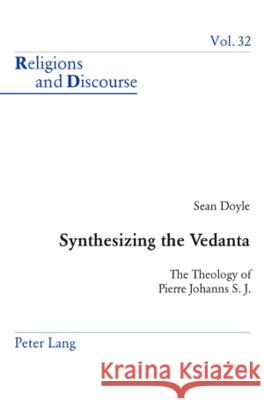 Synthesizing the Vedanta; The Theology of Pierre Johanns S. J. Doyle, Sean 9783039107087