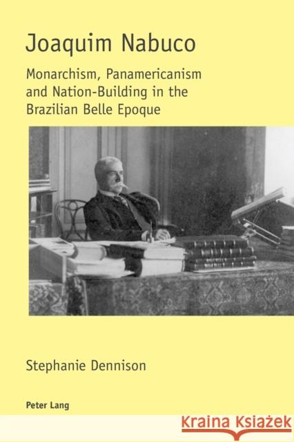 Joaquim Nabuco; Monarchism, Panamericanism and Nation-Building in the Brazilian Belle Epoque Dennison, Stephanie 9783039107193 Verlag Peter Lang