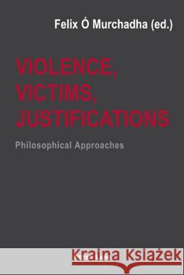 Violence, Victims, Justifications; Philosophical Approaches Ó. Murchadha, Felix 9783039107353