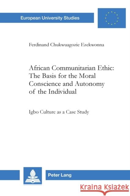 African Communitarian Ethic: The Basis for the Moral Conscience and Autonomy of the Individual; Igbo Culture as a Case Study Ezekwonna, Ferdinand Chukwuagozie 9783039107698 Verlag Peter Lang
