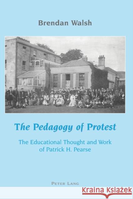 The Pedagogy of Protest; The Educational Thought and Work of Patrick H. Pearse Walsh, Brendan 9783039109418