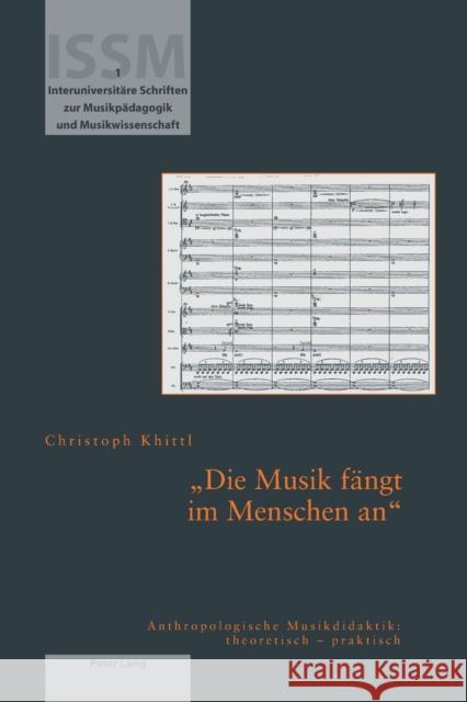 Die Musik fängt im Menschen an; Anthropologische Musikdidaktik: theoretisch - praktisch Khittl, Christoph 9783039109920 Peter Lang Gmbh, Internationaler Verlag Der W