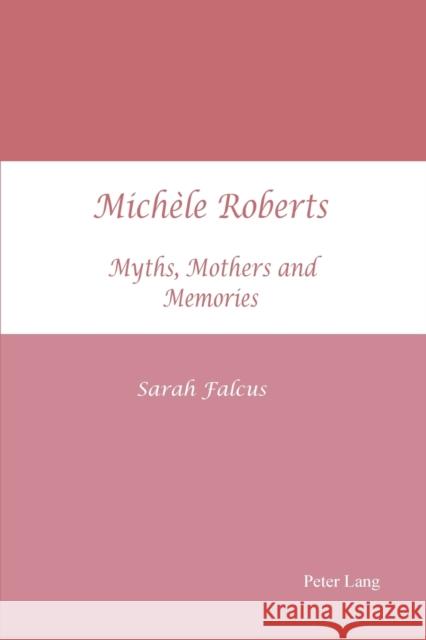 Michèle Roberts; Myths, Mothers and Memories Falcus, Sarah J. 9783039110544