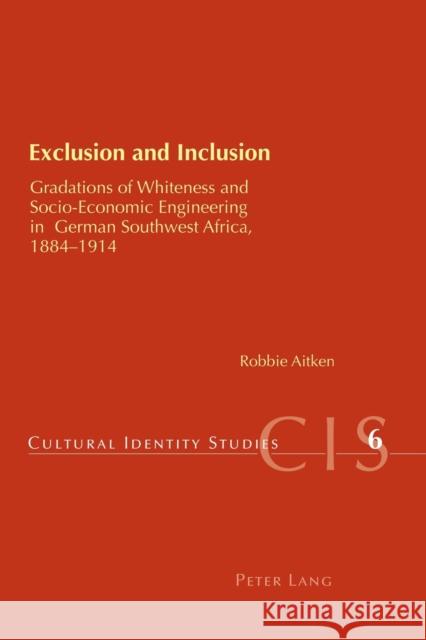 Exclusion and Inclusion; Gradations of Whiteness and Socio-Economic Engineering in German Southwest Africa, 1884-1914 Aitken, Robbie 9783039110605