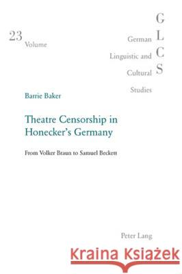 Theatre Censorship in Honecker's Germany: From Volker Braun to Samuel Beckett Lutzeier, Peter Rolf 9783039110865