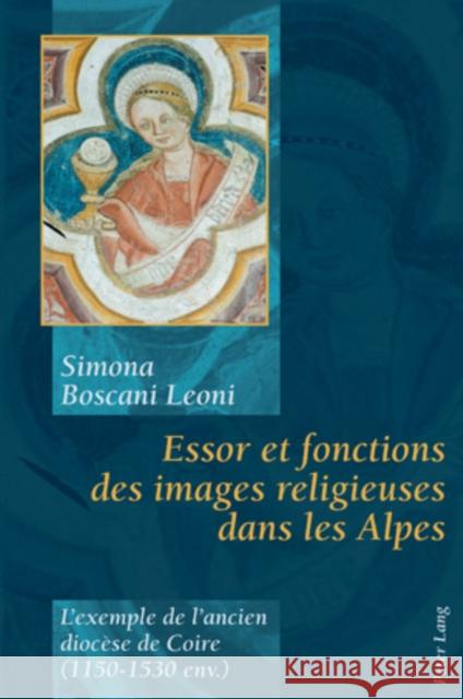 Essor Et Fonctions Des Images Religieuses Dans Les Alpes: L'Exemple de l'Ancien Diocèse de Coire (1150-1530 Env.) Boscani Leoni, Simona 9783039111671