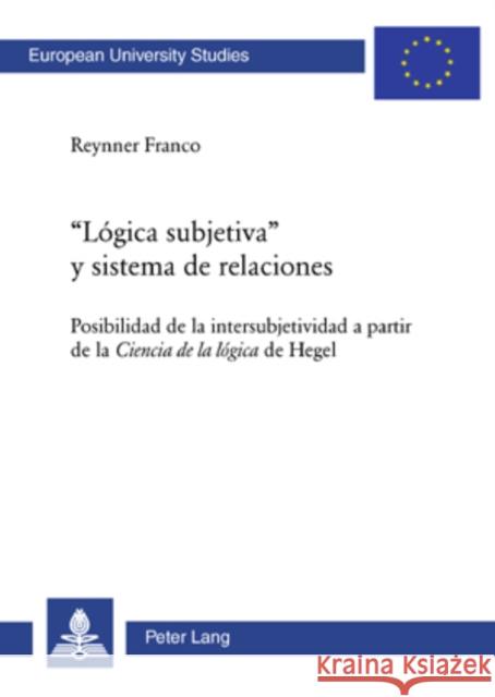 «Lógica Subjetiva» Y Sistema de Relaciones: Posibilidad de la Intersubjetividad a Partir de la Ciencia de la Lógica de Hegel Franco, Reynner 9783039112449 Peter Lang Gmbh, Internationaler Verlag Der W