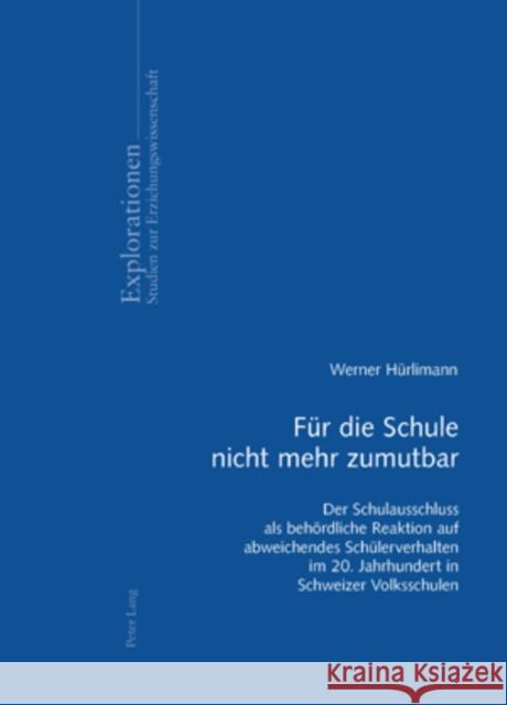 Fuer Die Schule Nicht Mehr Zumutbar: Der Schulausschluss ALS Behoerdliche Reaktion Auf Abweichendes Schuelerverhalten Im 20. Jahrhundert in Schweizer Oelkers, Jürgen 9783039112920
