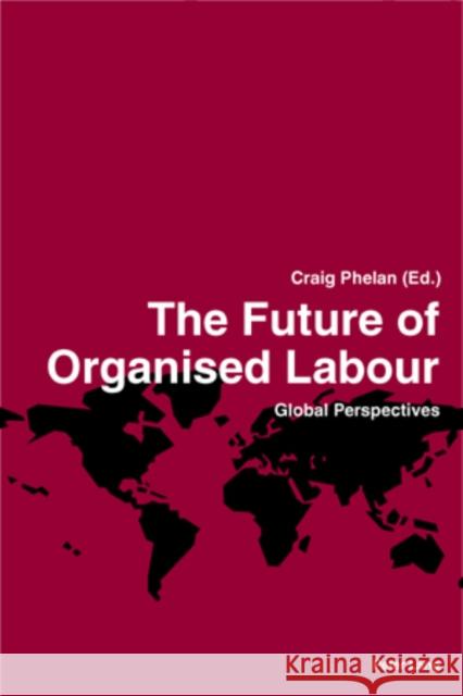 The Future of Organised Labour: Global Perspectives Phelan, Craig 9783039113590