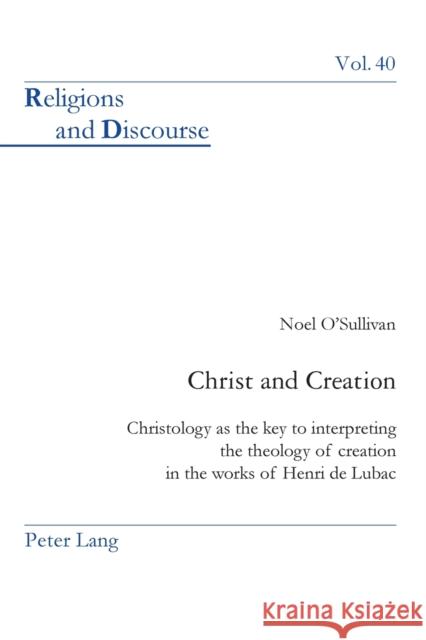 Christ and Creation: Christology as the key to interpreting the theology of creation in the works of Henri de Lubac Reverend, Noel O'Sullivan 9783039113798 Peter Lang Publishing