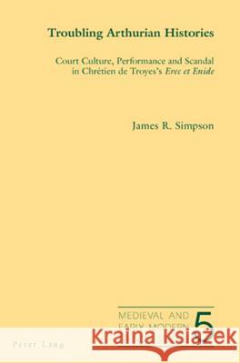 Troubling Arthurian Histories; Court Culture, Performance and Scandal in Chrétien de Troyes's Erec et Enide Simpson, James 9783039113859 Verlag Peter Lang