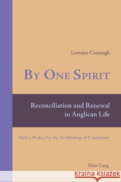 By One Spirit; Reconciliation and Renewal in Anglican Life- With a Preface by the Archbishop of Canterbury Cavanagh, Lorraine 9783039113897 Peter Lang Publishing