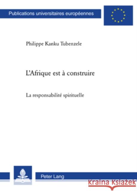 L'Afrique Est À Construire: La Responsabilité Spirituelle Tubenzele, Philippe Kanku 9783039114276 Peter Lang Gmbh, Internationaler Verlag Der W