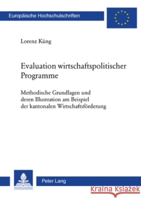 Evaluation Wirtschaftspolitischer Programme: Methodische Grundlagen Und Deren Illustration Am Beispiel Der Kantonalen Wirtschaftsfoerderung Küng, Lorenz 9783039114382 Lang, Peter, AG, Internationaler Verlag Der W