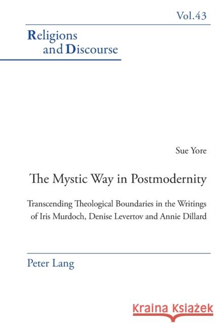 The Mystic Way in Postmodernity: Transcending Theological Boundaries in the Writings of Iris Murdoch, Denise Levertov and Annie Dillard Sue Yore 9783039115365 Verlag Peter Lang