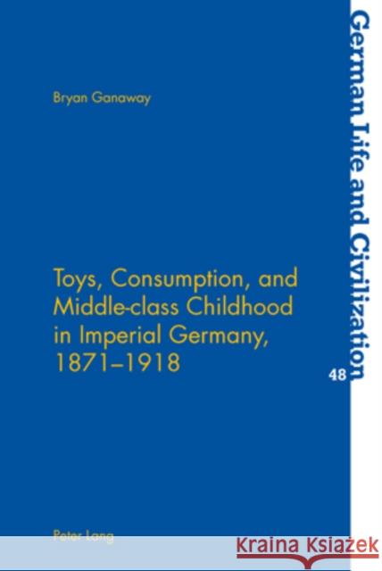 Toys, Consumption, and Middle-Class Childhood in Imperial Germany, 1871-1918 Hermand, Jost 9783039115488