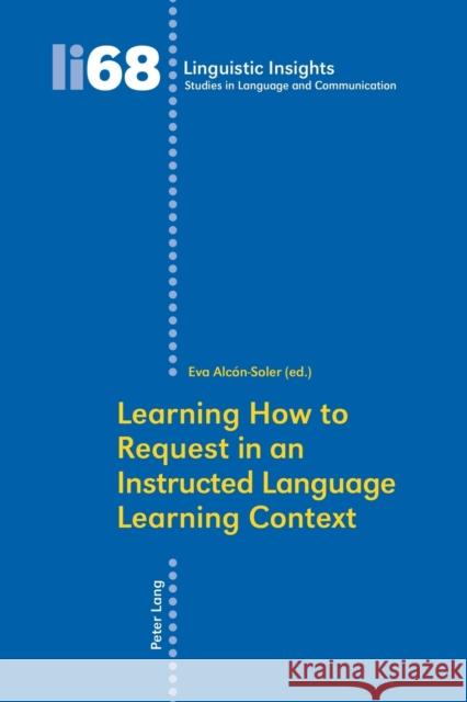 Learning How to Request in an Instructed Language Learning Context Eva Alcon Soler (Universitat Jaume I)   9783039116010 Peter Lang AG