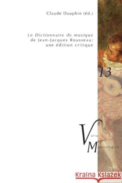 «le Dictionnaire de Musique» de Jean-Jacques Rousseau: Une Édition Critique: En Collaboration Avec Raymond Court, Yves Jaffrès, Michael O'Dea, Daniel Dauphin, Claude 9783039116201