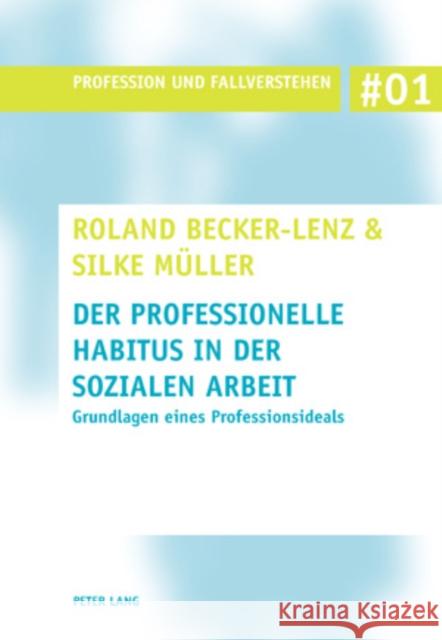 Der Professionelle Habitus in Der Sozialen Arbeit: Grundlagen Eines Professionsideals Becker-Lenz, Roland 9783039117598