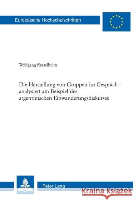 Die Herstellung Von Gruppen Im Gespraech - Analysiert Am Beispiel Des Argentinischen Einwanderungsdiskurses Kesselheim, Wolfgang 9783039117802 Peter Lang Gmbh, Internationaler Verlag Der W